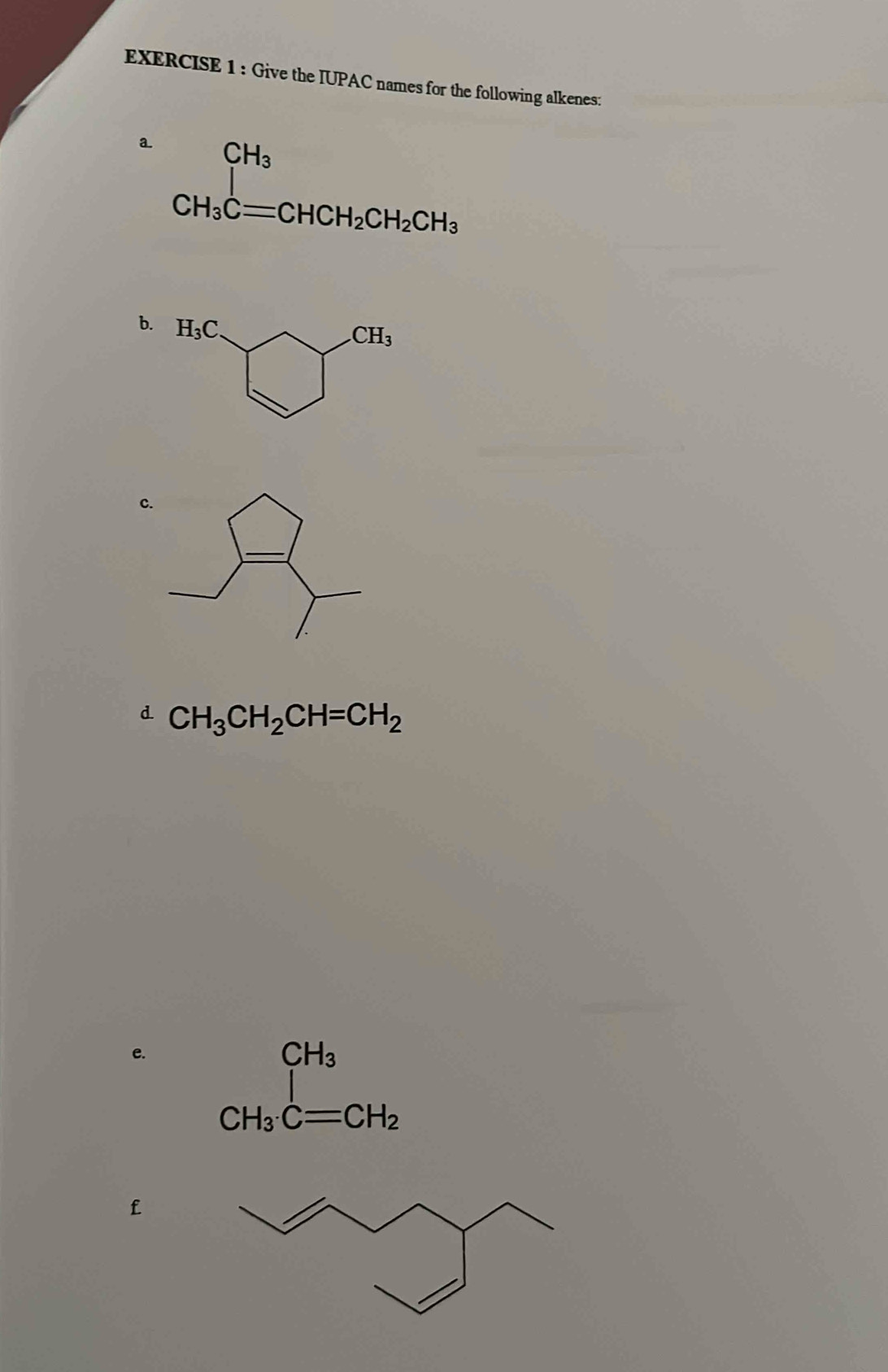 Give the IUPAC names for the following alkenes:
a CH_3C CH_3Cequiv CHCH_2C
b.
c
d CH_3CH_2CH=CH_2
e.
CH_3
CH_3· C=CH_2
f