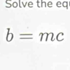 Solve the eq
b=mc