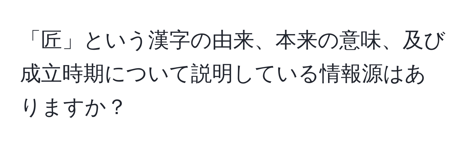 「匠」という漢字の由来、本来の意味、及び成立時期について説明している情報源はありますか？