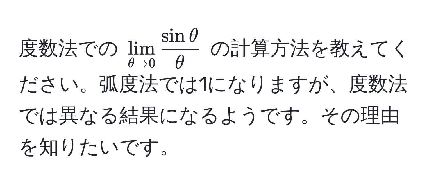 度数法での $lim_θ to 0  sin θ/θ $ の計算方法を教えてください。弧度法では1になりますが、度数法では異なる結果になるようです。その理由を知りたいです。