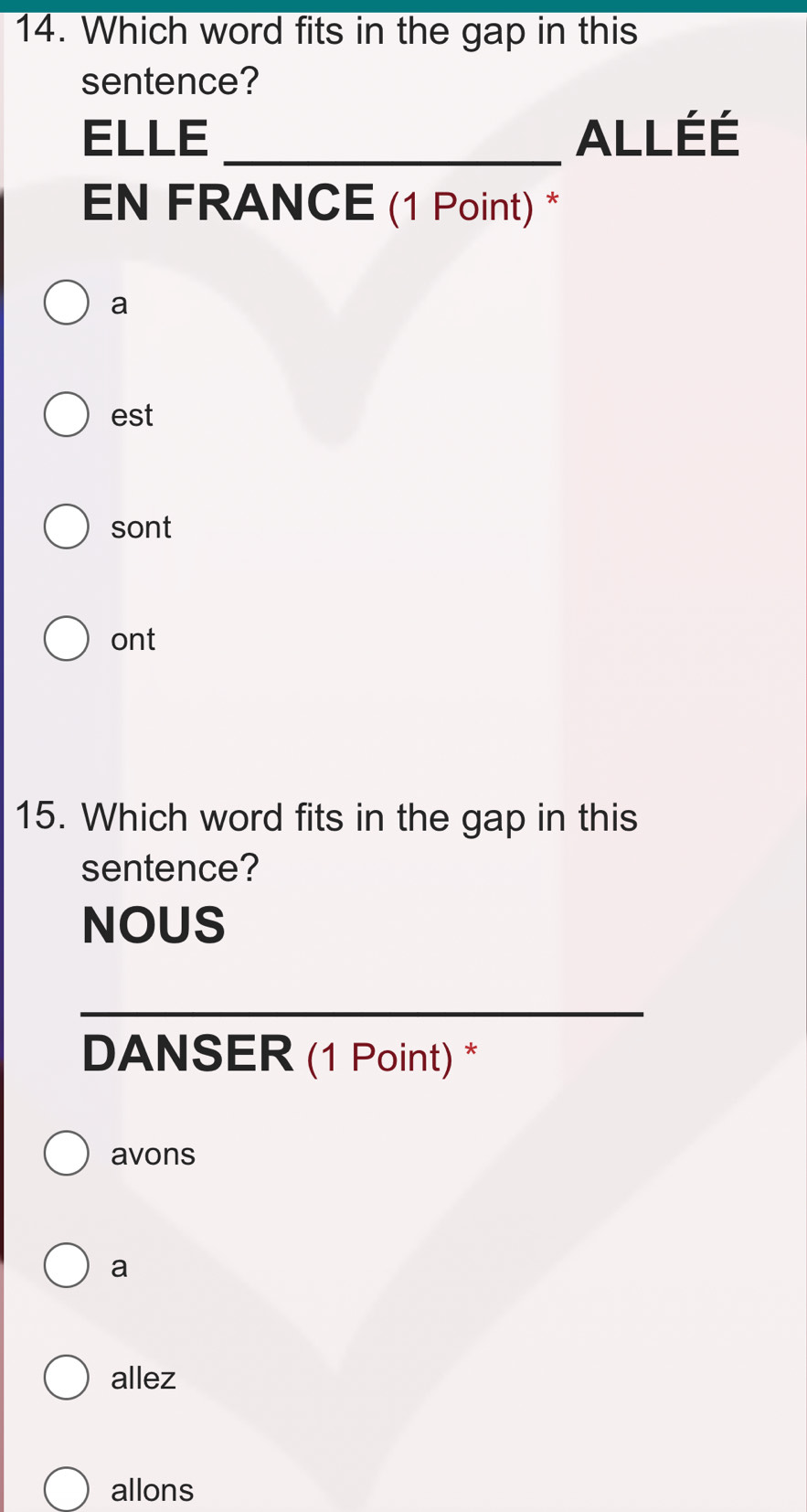 Which word fits in the gap in this
sentence?
ELLE _ALLÉÉ
EN FRANCE (1 Point) *
a
est
sont
ont
15. Which word fits in the gap in this
sentence?
NOUS
DANSER (1 Point) *
avons
a
allez
allons