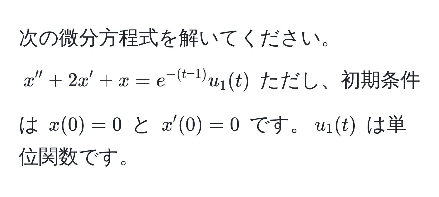 次の微分方程式を解いてください。$x'' + 2x' + x = e^(-(t-1)) u_1(t)$ ただし、初期条件は $x(0) = 0$ と $x'(0) = 0$ です。$u_1(t)$ は単位関数です。