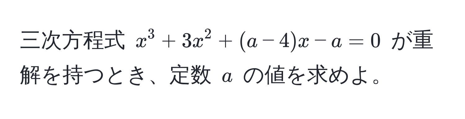 三次方程式 $x^3 + 3x^2 + (a - 4)x - a = 0$ が重解を持つとき、定数 $a$ の値を求めよ。