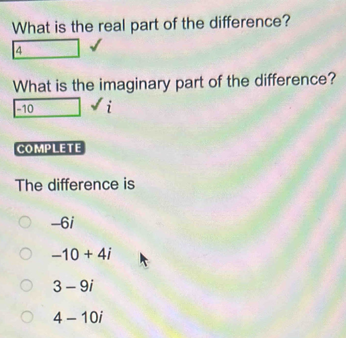 What is the real part of the difference?
4
What is the imaginary part of the difference?
-1
COMPLETE
The difference is
-6i
-10+4i
3-9i
4-10i