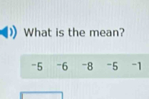 What is the mean?
-5 -6 -8 -5 -1