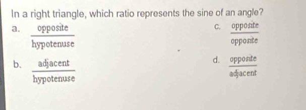 In a right triangle, which ratio represents the sine of an angle?
C.
a.  opposite/hypotenuse   opposite/opposite  2∠ =
d.
b、  adjacent/hypotenuse   opposite/adjacent 