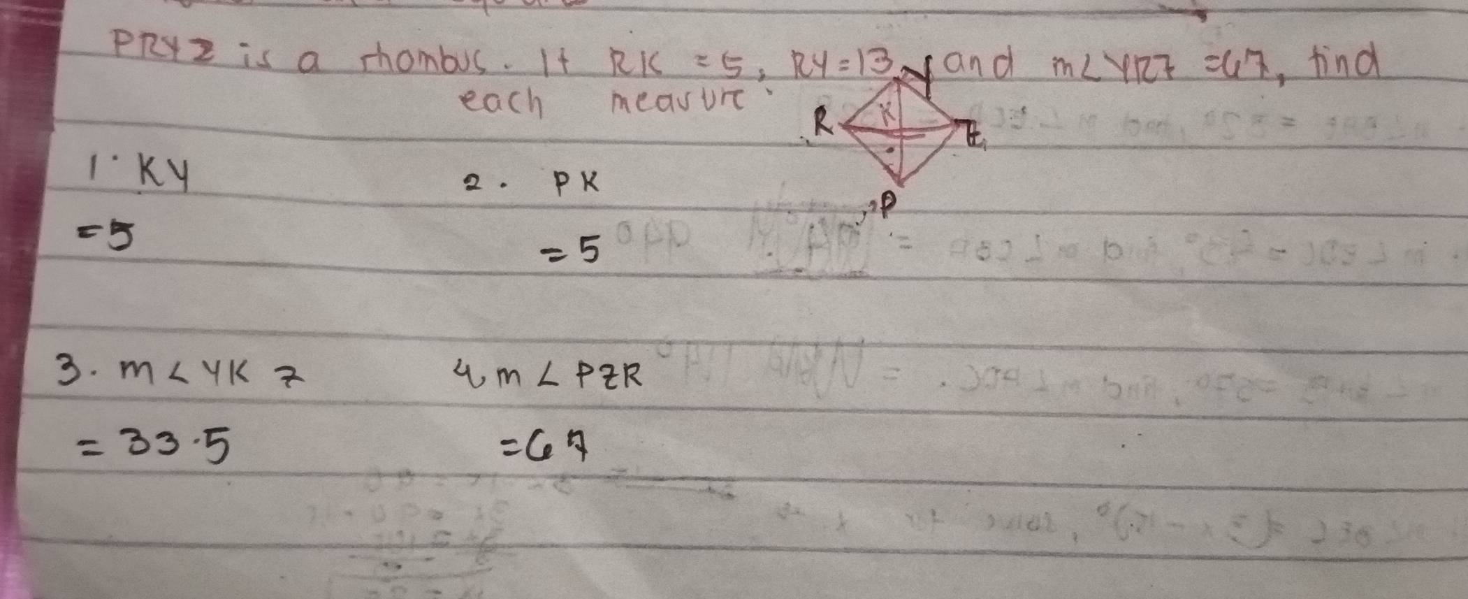 PRyz is a chombus. If RIC=5, RY=13 m∠ YR7=67 , find 
each meavurc
1· ky
2. P K
=5
=5
3. m∠ YKZ 4 m∠ PZR
=33.5
=67