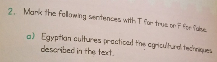 Mark the following sentences with T for true or F for false. 
a Egyptian cultures practiced the agricultural techniques 
described in the text.