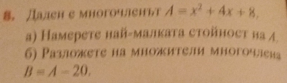 Дален с многочленьт A=x^2+4x+8, 
а) Намерете най-малката стойност на А 
6) Разложεте на множит९ли многочлеиа
B=A-20.