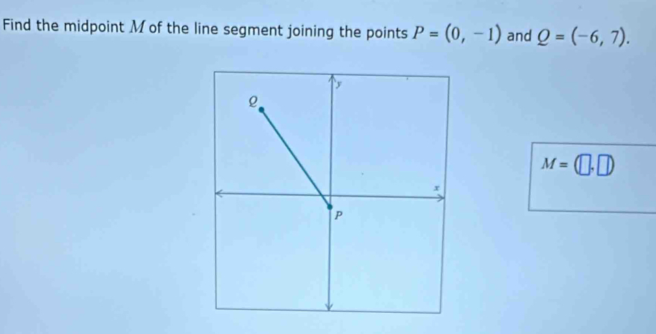 Find the midpoint M of the line segment joining the points P=(0,-1) and Q=(-6,7).
M=(□ ,□ )