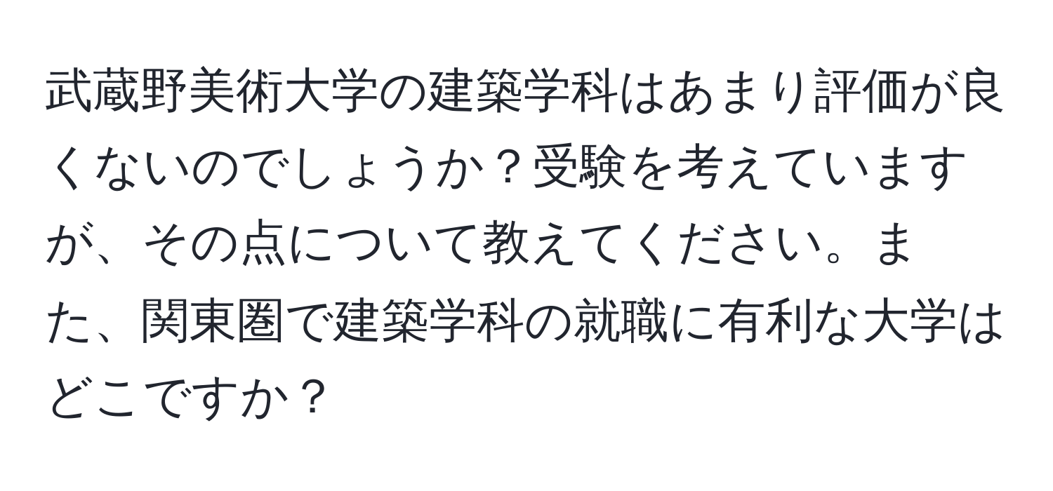 武蔵野美術大学の建築学科はあまり評価が良くないのでしょうか？受験を考えていますが、その点について教えてください。また、関東圏で建築学科の就職に有利な大学はどこですか？