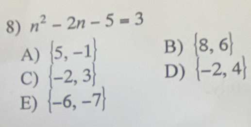 n^2-2n-5=3
A)  5,-1
B)  8,6
C)  -2,3
D)  -2,4
E)  -6,-7