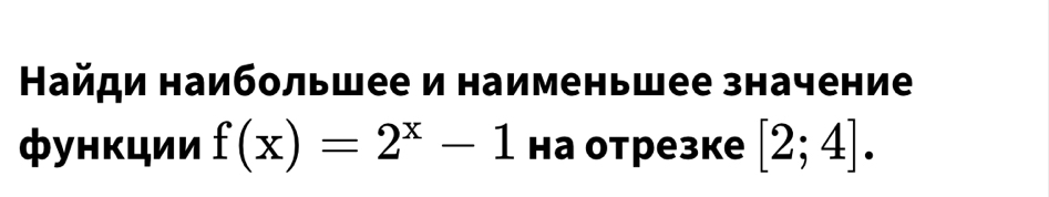 Найди наибольшее и наименьшее значение 
функции f(x)=2^x-1 на отрезке [2;4].