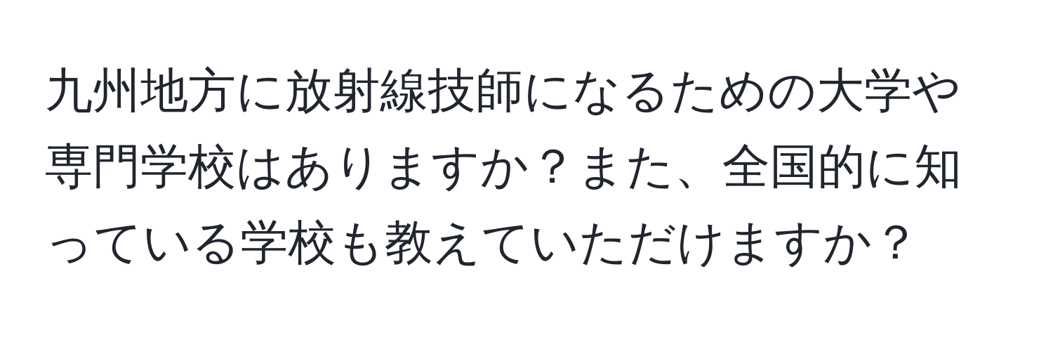 九州地方に放射線技師になるための大学や専門学校はありますか？また、全国的に知っている学校も教えていただけますか？