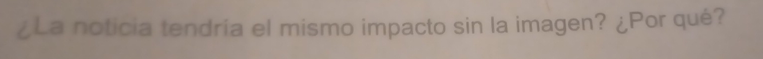 ¿La noticia tendría el mismo impacto sin la imagen? ¿Por qué?