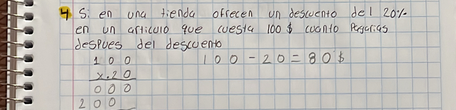 en una tienda ofrecen un descuento del 201. 
en un articulo gue westa 100 coanto Pagarias 
despues del descuento
beginarrayr 100 * 20 hline 000 200endarray
100-20=80b