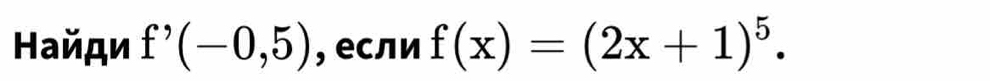 Найди f'(-0,5) , если f(x)=(2x+1)^5.