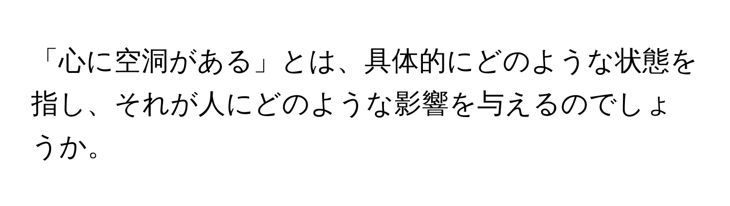 「心に空洞がある」とは、具体的にどのような状態を指し、それが人にどのような影響を与えるのでしょうか。