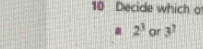 Decide which o
2^3 or 3^?