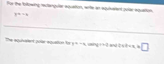 For the foilowing reclangular equation, write an equivalent polar equation,
y=-x
The equivalent polar equation x y=-x usil y^2>c and 0≤slant 0