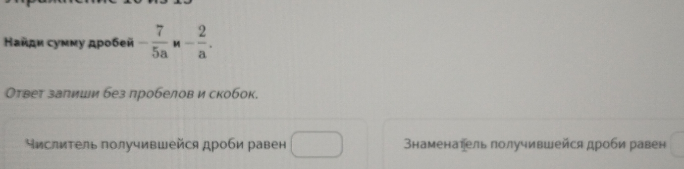 Κайди сумму дροбей - 7/5a n-frac 2n- 2/a . 
Ответ залиши без пробелов и скобок. 
ислитель получившейся дроби равен (-3,4≌ (AAS) наменатель получившейся дроби равен 
□ 