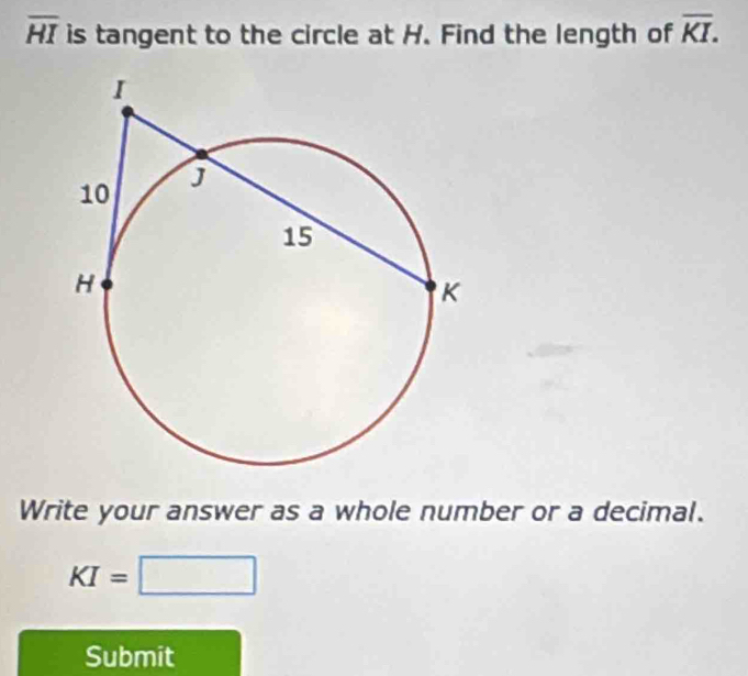 overline HI is tangent to the circle at H. Find the length of overline KI. 
Write your answer as a whole number or a decimal.
KI=□
Submit