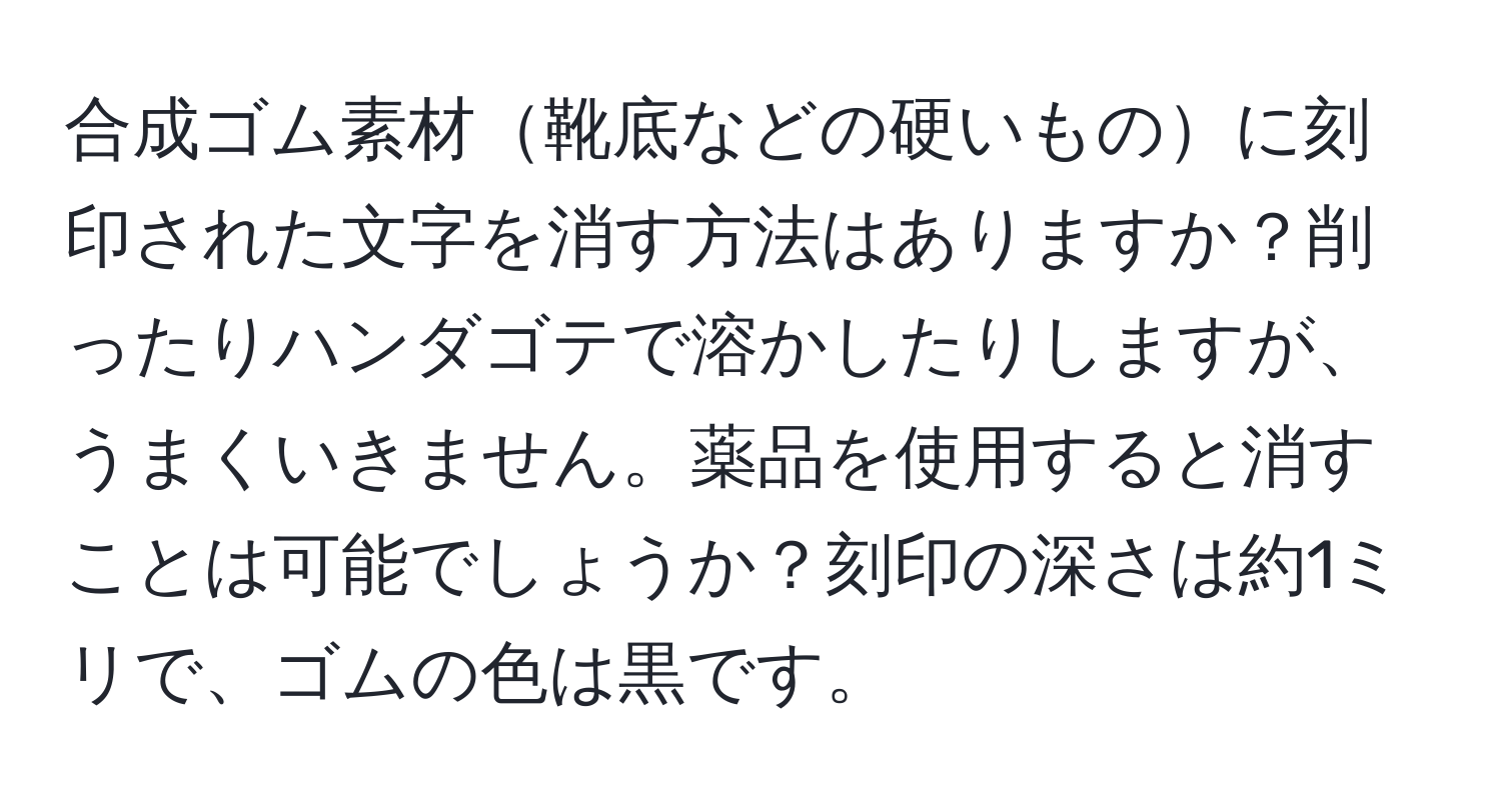 合成ゴム素材靴底などの硬いものに刻印された文字を消す方法はありますか？削ったりハンダゴテで溶かしたりしますが、うまくいきません。薬品を使用すると消すことは可能でしょうか？刻印の深さは約1ミリで、ゴムの色は黒です。