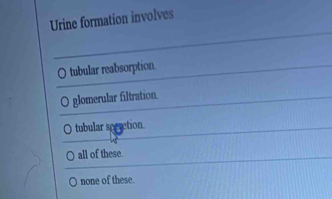 Urine formation involves
tubular reabsorption.
O glomerular filtration
tubular secretion.
all of these.
none of these.