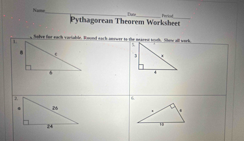 Name 
_ 
Date_ Period 
Pythagorean Theorem Worksheet 
Solve for each