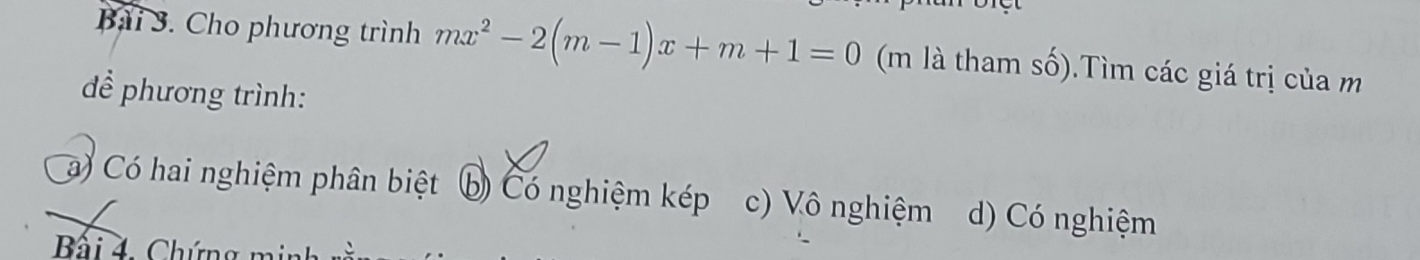 Cho phương trình mx^2-2(m-1)x+m+1=0 (m là tham số).Tìm các giá trị của m
để phương trình:
á) Có hai nghiệm phân biệt Có nghiệm kép c) Vô nghiệm d) Có nghiệm
Bấi 4. Chứng min