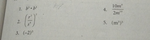 b^5· b^3 4.  10m^6/2m^(10) 
2. ( r^2/s^4 )^3
5. (m^3)^5
3. (-2)^3