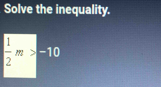 Solve the inequality.
 1/2 m>-10