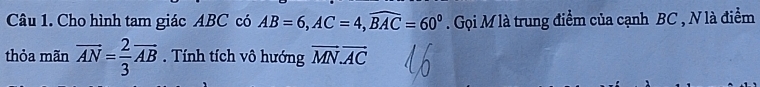 Cho hình tam giác ABC có AB=6, AC=4, widehat BAC=60°. Gọi M là trung điểm của cạnh BC , N là điểm 
thỏa mãn overline AN= 2/3 overline AB. Tính tích vô hướng vector MN.vector AC