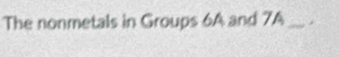 The nonmetals in Groups 6A and 74 _