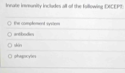 Innate immunity includes all of the following EXCEPT:
the complement system
antibodies
skin
phagocytes