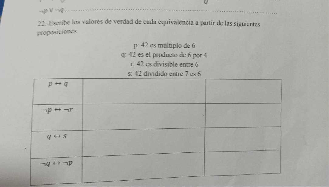 22.-Escribe los valores de verdad de cada equivalencia a partir de las siguientes
proposiciones
p: 42 es múltiplo de 6
q: 42 es el producto de 6 por 4
r: 42 es divisible entre 6