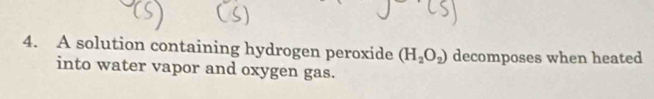 A solution containing hydrogen peroxide (H_2O_2) decomposes when heated 
into water vapor and oxygen gas.