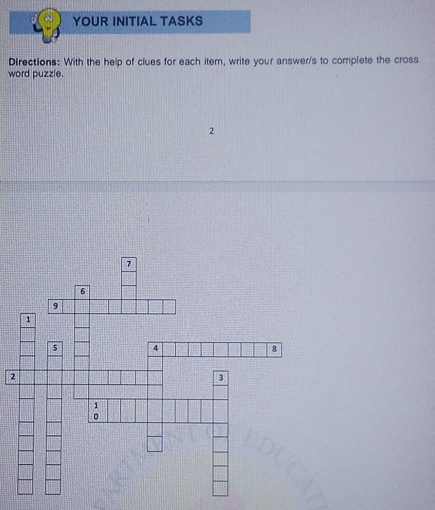 YOUR INITIAL TASKS 
Directions: With the help of clues for each item, write your answer/s to complete the cross 
word puzzle. 
2 
2