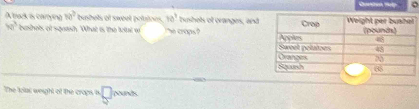 Cuestion rop 。 
A truck is carrying 10° bushels of sweet polatoes. 10° bushels of oranges, and
w^3 bushots of squash. What is the total w he crops 
The Ictal weight of the crops is, □ pounds