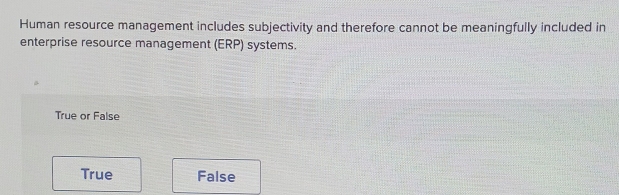 Human resource management includes subjectivity and therefore cannot be meaningfully included in
enterprise resource management (ERP) systems.
True or False
True False