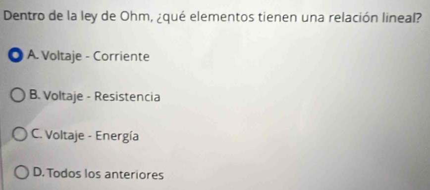 Dentro de la ley de Ohm, ¿qué elementos tienen una relación lineal?
● A. Voltaje - Corriente
B. Voltaje - Resistencia
C. Voltaje - Energía
D. Todos los anteriores