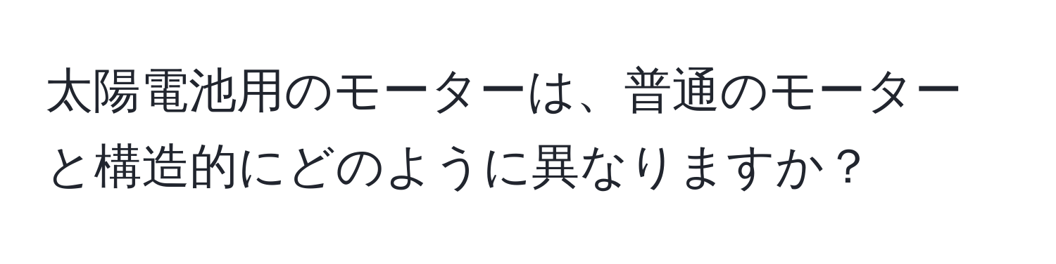 太陽電池用のモーターは、普通のモーターと構造的にどのように異なりますか？