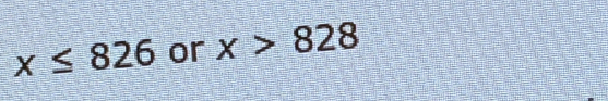 x≤ 826 or x>828