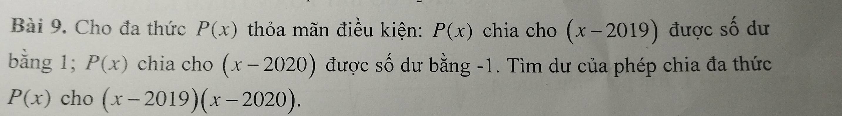 Cho đa thức P(x) thỏa mãn điều kiện: P(x) chia cho (x-2019) được số dư 
bằng 1; P(x) chia cho (x-2020) được số dư bằng -1. Tìm dư của phép chia đa thức
P(x) cho (x-2019)(x-2020).