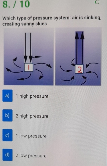 Which type of pressure system: air is sinking,
creating sunny skies

a) 1 high pressure
b) 2 high pressure
c) 1 low pressure
d) 2 low pressure