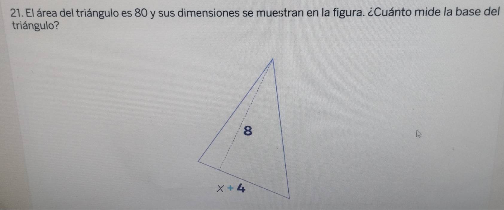 El área del triángulo es 80 y sus dimensiones se muestran en la figura. ¿Cuánto mide la base del
triángulo?