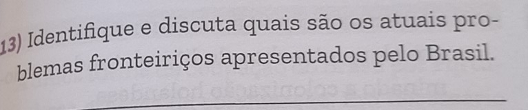 Identifique e discuta quais são os atuais pro- 
blemas fronteiriços apresentados pelo Brasil. 
_