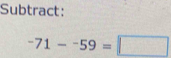 Subtract:
-71--59=□