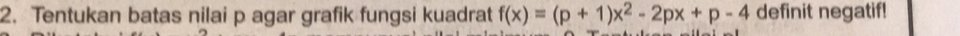 Tentukan batas nilai p agar grafik fungsi kuadrat f(x)=(p+1)x^2-2px+p-4 definit negatif!