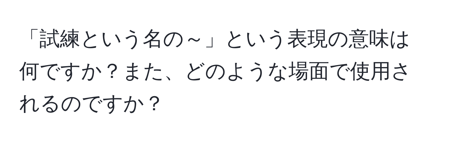 「試練という名の～」という表現の意味は何ですか？また、どのような場面で使用されるのですか？